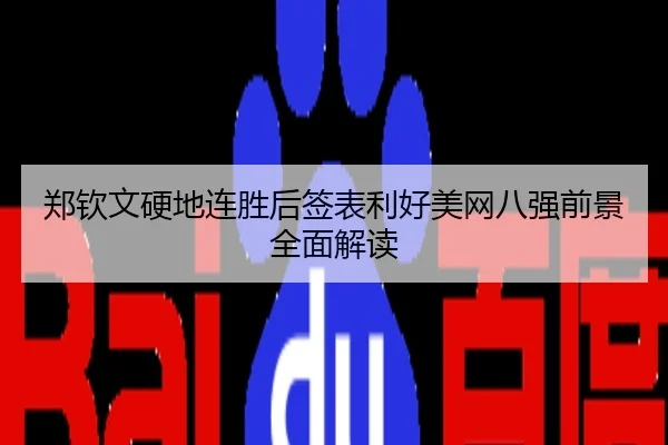 郑钦文硬地连胜后签表利好美网八强前景全面解读